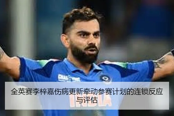 全英赛李梓嘉伤病更新牵动参赛计划的连锁反应与评估